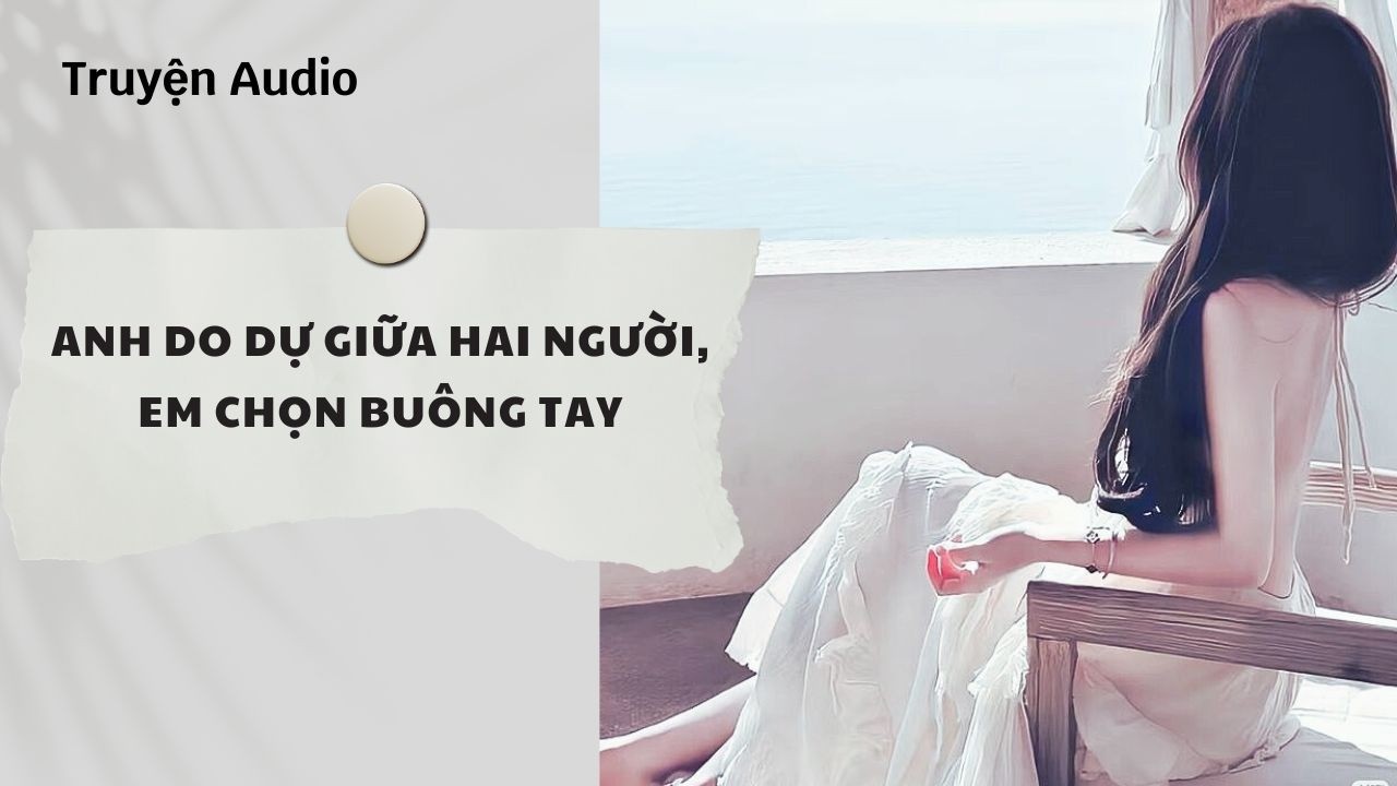 Truyện Audio | Anh Do Dự Giữa Hai Người, Em Chọn Buông Tay (Full) | Nguyệt Hoa Vy