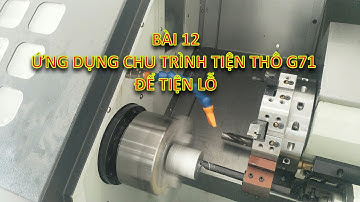 Lập trình tiện CNC - Bài 12: Ứng dụng chu trình tiện thô G71 để tiện lỗ