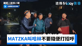 MATZKA叫哈林不要隨便打招呼 不然等等喝酒喝不夠_獨家《騎吧！哈林小隊》第7集_friDay影音台綜線上看