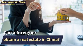 Can A Foreigner Obtain A Real Estate In China? Chinese Lawyer Your Lawyers In China