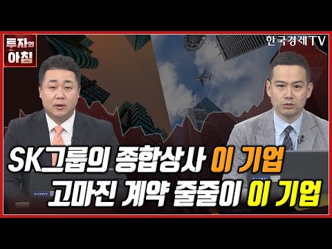 오늘의 투자 SK그룹의 종합상사 이 기업ㅣ고마진 계약 줄줄이 이 기업ㅣ한국경제TV 