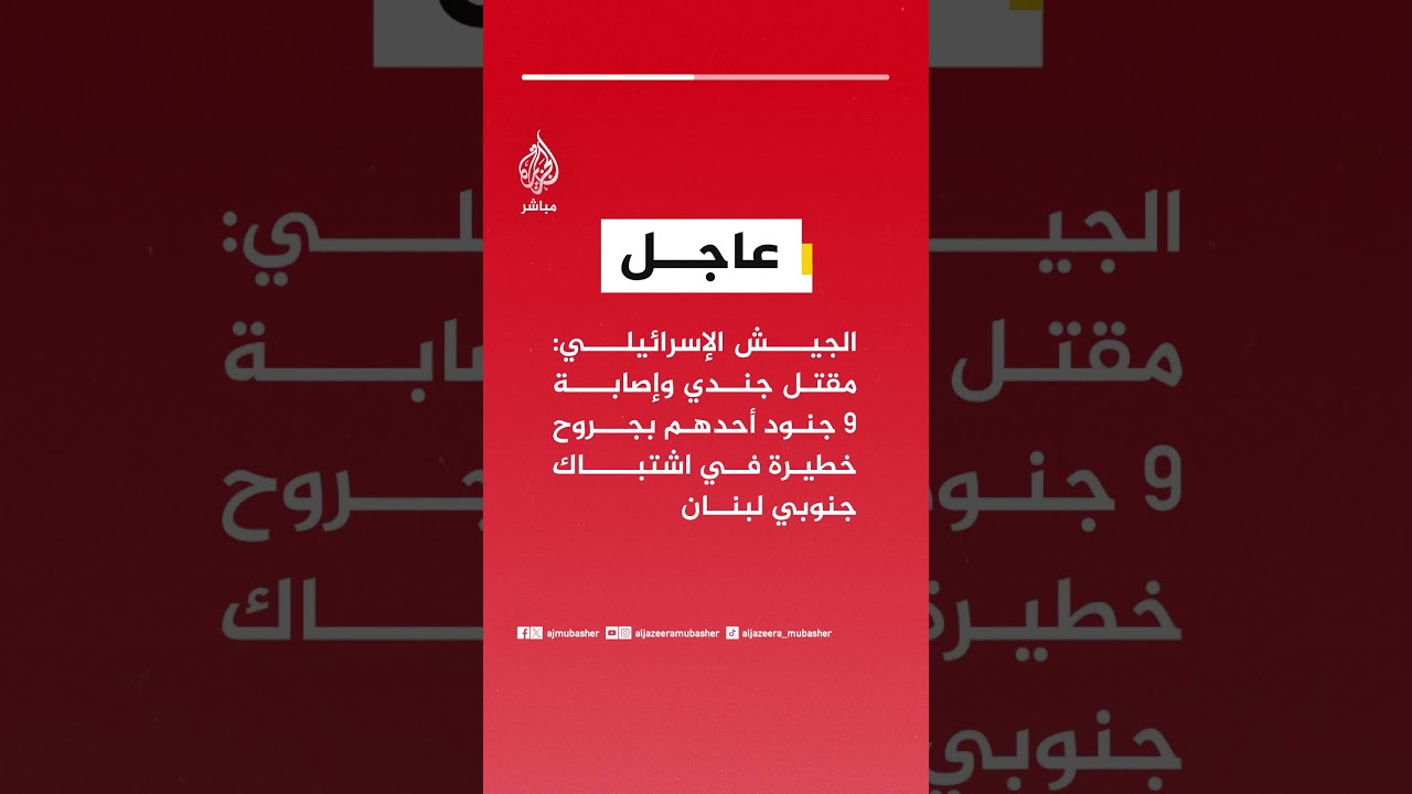 عاجل | الجيش الإسرائيلي: مقتل جندي وإصابة 9 جنود أحدهم بجروح خطيرة في اشتباك جنوبي لبنان