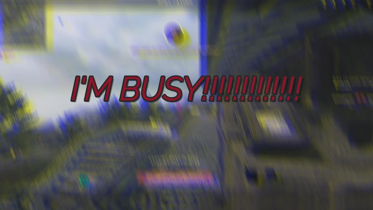 Im Busy, Im Busy, IM BUSY!!!!!!! - YouTube