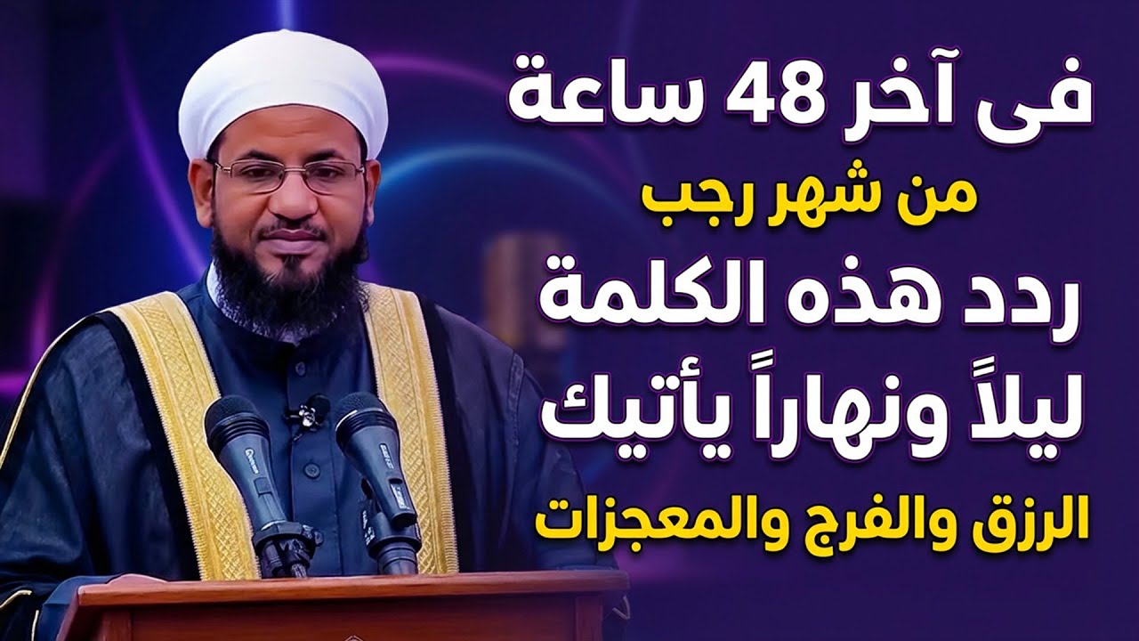 في آخر 48 ساعة من شهر رجب ردد هذه الكلمة ليلاً ونهاراً يأتيك الرزق  والفرج والمعجزات . محمد الشنقيطي