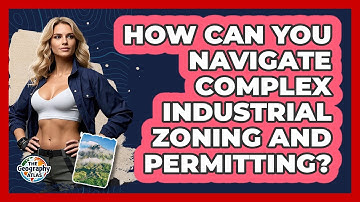 How Can You Navigate Complex Industrial Zoning And Permitting? - The Geography Atlas