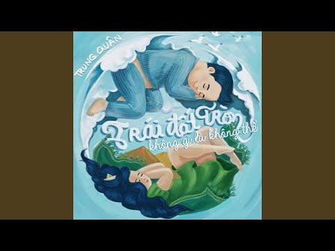 Trái Đất Tròn Không Gì Là Không Thể – Trung Quân