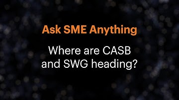 Ask SME Anything: Where are CASB and SWG heading?