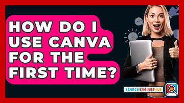 How Do I Use Canva For The First Time? - SearchEnginesHub.com