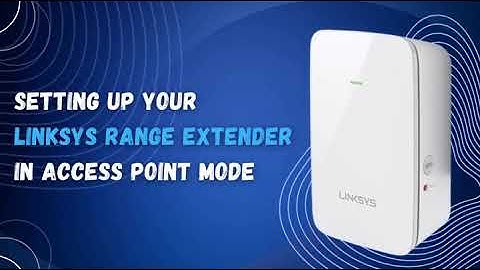 Setting up your Linksys range extender in Access Point mode