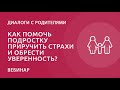 Как помочь подростку приручить страхи и обрести уверенность?