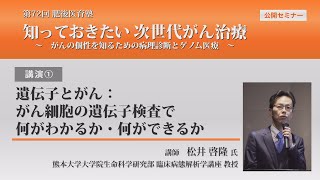 72_肥後医育塾　講演①　「 遺伝子とがん：がん細胞の遺伝子検査で何がわかるか・何ができるか 」