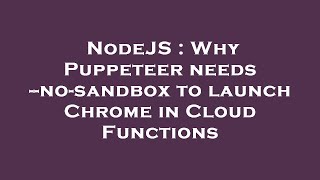NodeJS : Why Puppeteer needs --no-sandbox to launch Chrome in Cloud Functions
