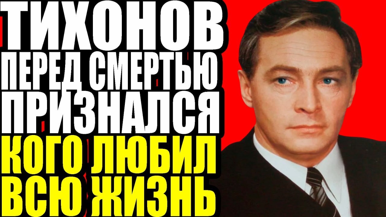 ПРЕДСМЕРТНАЯ ТАЙНА: КОГО ЛЮБИЛ ТИХОНОВ ВСЮ ЖИЗНЬ?