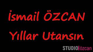 Yıllar Utansın Ismail Özcan