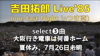 tyLive'85 (one last Night in つま恋) Select 3／大阪行き電車は何番