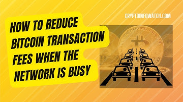 How to Reduce Bitcoin Transaction Fees When the Network is Busy