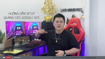 Lâm Hoàng Ads - Hướng Dẫn Tạo Chiến Dịch Tìm Kiếm Google Ads Chuẩn Từng Bước (Mới nhất)