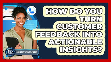 How Do You Turn Customer Feedback Into Actionable Insights?