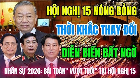 HỘI NGHỊ 15 NÓNG BỎNG: Thời khắc thay đổi - TBT Tô Lâm và 3 Trường Hợp Đặc Biệt.