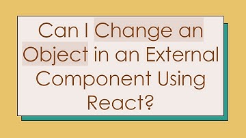 Can I Change an Object in an External Component Using React?