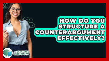 How Do You Structure A Counterargument Effectively? - The Language Library