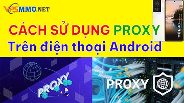 Hướng dẫn sử dụng Proxy trên điện thoại Android nhanh nhất