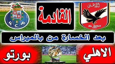 موعد مباراة الأهلي وبورتو البرتغالي القادمة في كأس العالم للأندية جولة3 والقنوات الناقلة بالتفصيل