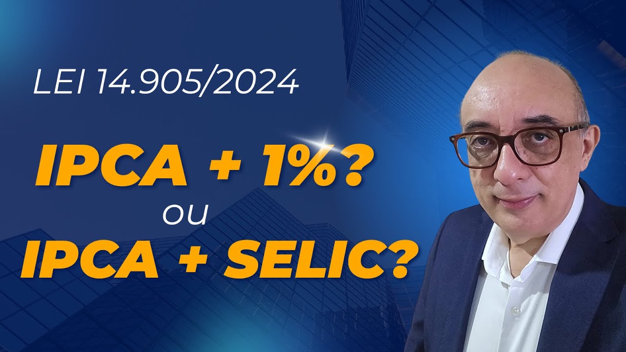 Escolha Certa: Lei 14.905/2024, IPCA + 1% ou IPCA + SELIC?