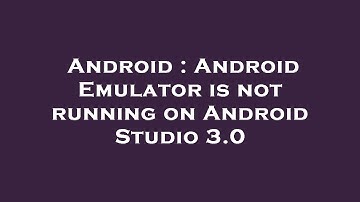 Android : Android Emulator is not running on Android Studio 3.0