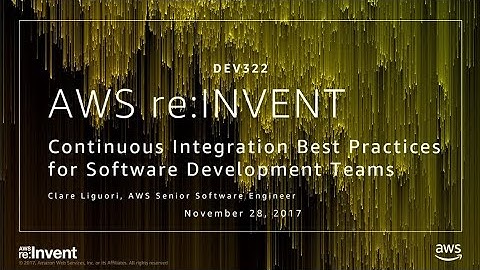 AWS re:Invent 2017: Continuous Integration Best Practices for Software Development T (DEV322)