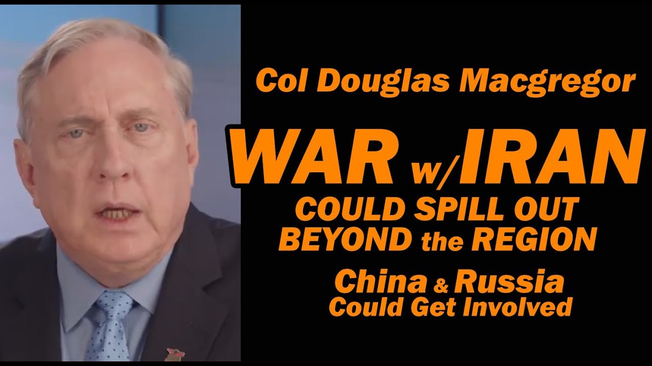 Col Doug Macgregor: War w/Iran, China & Russia Could Get Involved