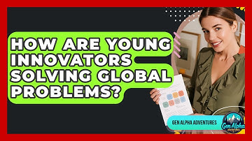 How Are Young Innovators Solving Global Problems? - Gen Alpha Adventures
