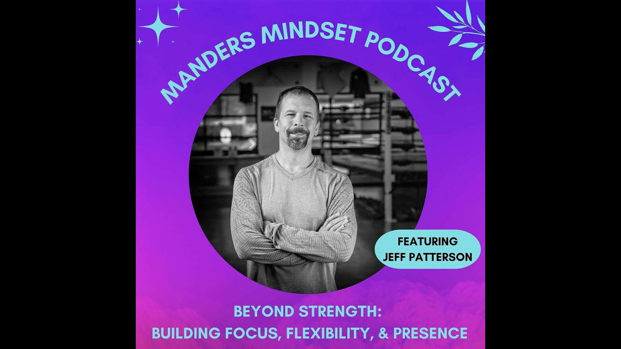 Beyond Strength: Building Focus, Flexibility, & Presence with Jeff Patterson | 129