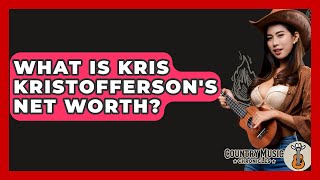 What Is Kris Kristofferson's Net Worth? - Country Music Chronicles