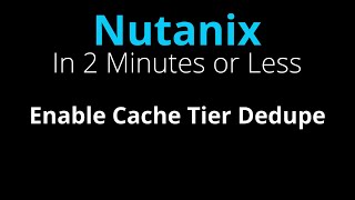 Enable Cache Tier Dedupe in Nutanix - Nutanix in 2 Minutes or Less