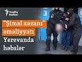 Paşinyana qarşı “Şimal xəzanı” əməliyyatı: Ermənistanda saxlanılanlar var