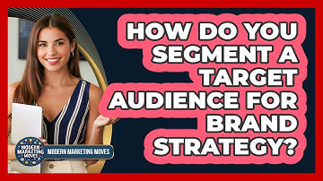 How Do You Segment A Target Audience For Brand Strategy? - Modern Marketing Moves