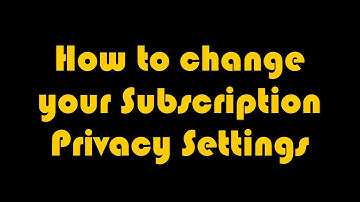 How to Change your Subscription Privacy Settings