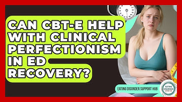 Can CBT-E Help With Clinical Perfectionism In ED Recovery? - Eating Disorder Support Hub