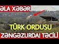 SON DƏQİQƏ! Türk ORDUSU ZƏNGƏZURDA - ŞAD XƏBƏR