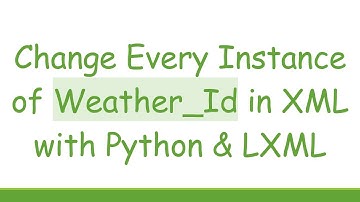 Change Every Instance of Weather_Id in XML with Python & LXML
