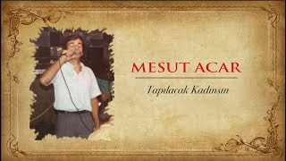 Mesut Acar Tapılacak Kadınsın