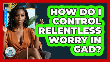 How Do I Control Relentless Worry In GAD? - CBT Toolkit
