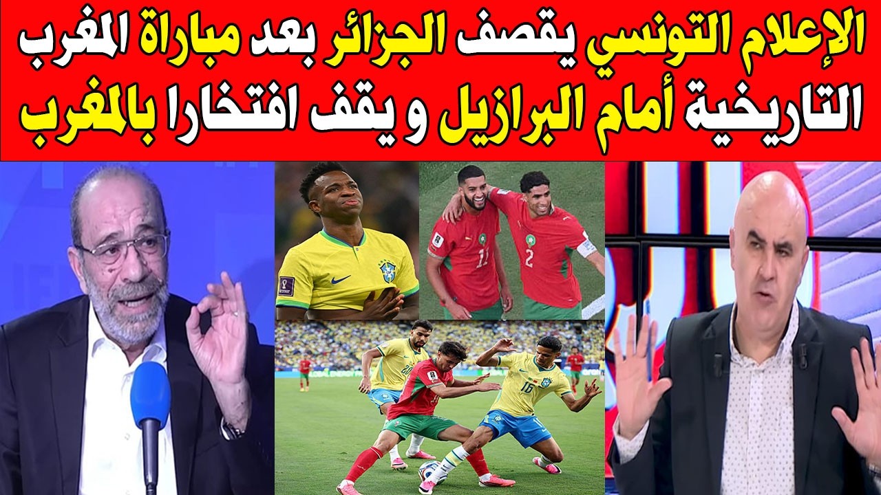 الإعلام التونسي يقصف الجزائر بعد مباراة المغرب التاريخية أمام البرازيل و يقف افتخارا بالمغرب