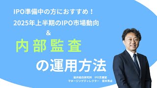 2025年上半期のIPO市場動向と、IPO準備会社が知っておきたい、内部監査の運用方法