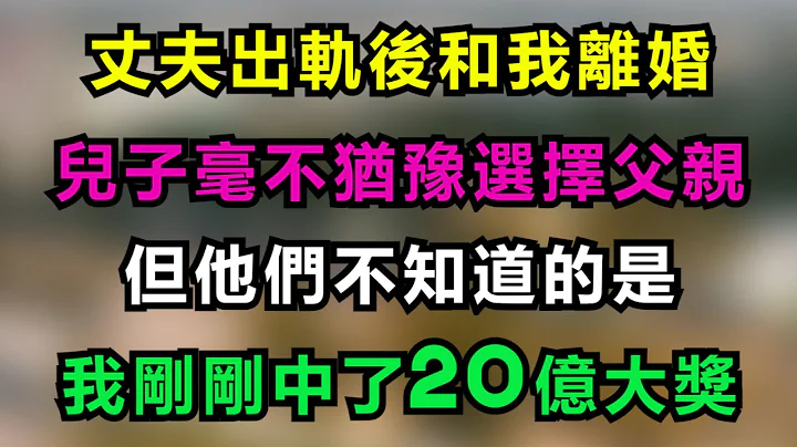 丈夫出轨后和我离婚，儿子毫不犹豫选择父亲，但他们不知道的是，我刚刚中了20亿大奖 - 天天要闻