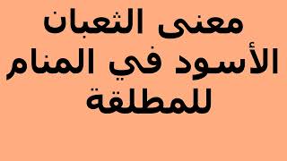 معنى الثعبان الأسود في المنام للمطلقة