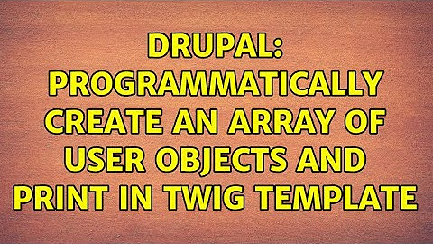 Drupal: Programmatically Create an Array of User Objects and Print in Twig Template