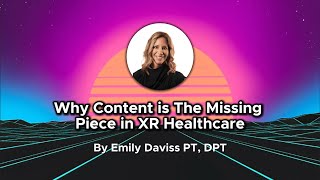Why Content Is the Missing Piece in XR Healthcare By Emily Daviss PT, DPT (9/10/25)