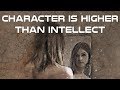 Listen to this: Character is higher than intellect
